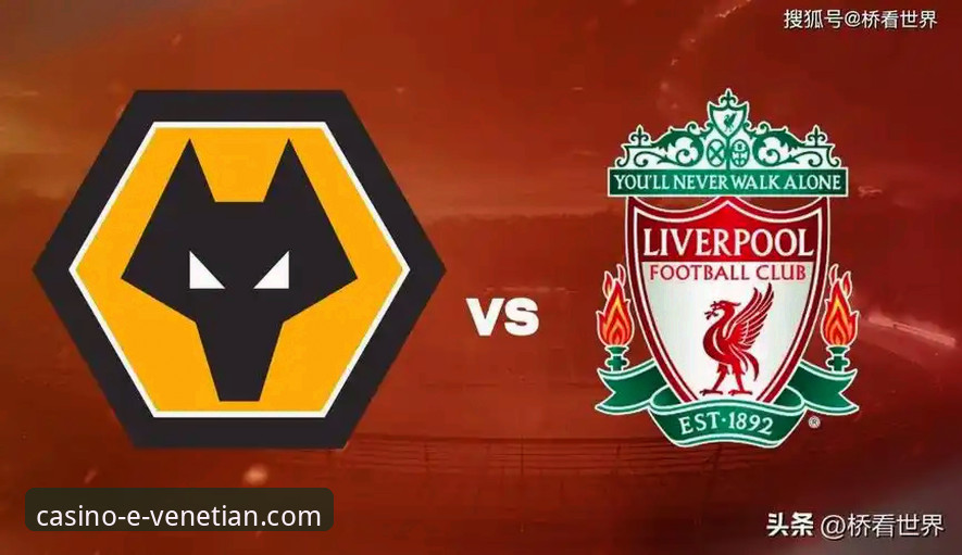 威尼斯人官网APP下载 资深用户分享:在威尼斯人娱乐城沉浸式复盘利物浦3-1狼队的技术细节